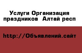 Услуги Организация праздников. Алтай респ.